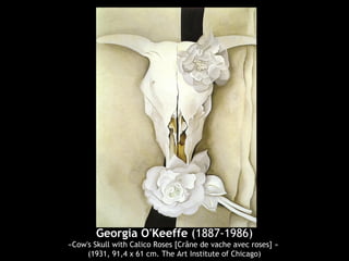 Georgia O'Keeffe (1887-1986)
«Cow's Skull with Calico Roses [Crâne de vache avec roses] »
(1931, 91,4 x 61 cm. The Art Institute of Chicago)
 