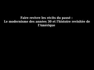 Faire revivre les récits du passé :
Le modernisme des années 30 et l'histoire revisitée de
l'Amérique
 