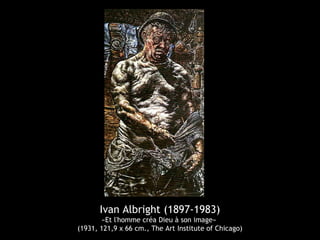 Ivan Albright (1897-1983)
«Et l'homme créa Dieu à son image»
(1931, 121,9 x 66 cm., The Art Institute of Chicago)
 