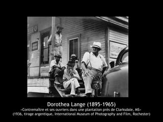 Dorothea Lange (1895-1965)
«Contremaître et ses ouvriers dans une plantation près de Clarksdale, MS»
(1936, tirage argentique, International Museum of Photography and Film, Rochester)
 