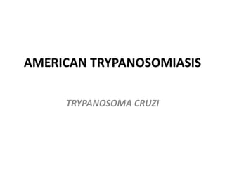 AMERICAN TRYPANOSOMIASIS
TRYPANOSOMA CRUZI
 