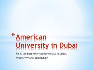 Rit is the best American University in Dubai.
http://www.rit.edu/dubai/
*American
University in Dubai
 