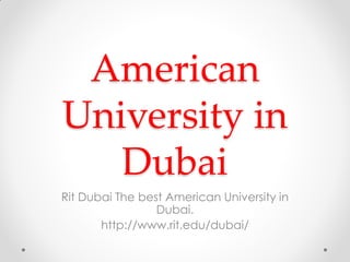 American
University in
Dubai
Rit Dubai The best American University in
Dubai.
http://www.rit.edu/dubai/
 