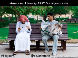 American University: COM Social Journalism




#SocJourn           @devonvsmith   photo by: http://www.ﬂickr.com/photos/jenan_7/
 