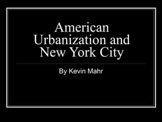 American Urbanization and New York City By Kevin Mahr 