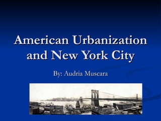 American Urbanization and New York City By: Audria Muscara 