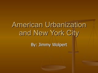 American Urbanization and New York City By: Jimmy Wolpert 