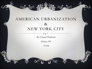 AMERICAN URBANIZATION
          &
    NEW YORK CITY
       By: Chantel Henderson
           History 141
              71154
 