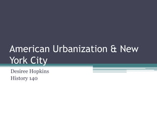 American Urbanization & New York City Desiree Hopkins History 140 