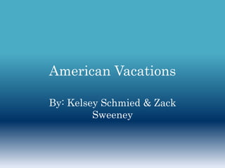 American Vacations By: Kelsey Schmied & Zack Sweeney 