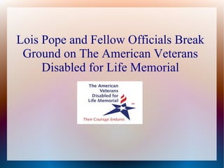 Lois Pope and Fellow Officials Break
Ground on The American Veterans
Disabled for Life Memorial

 