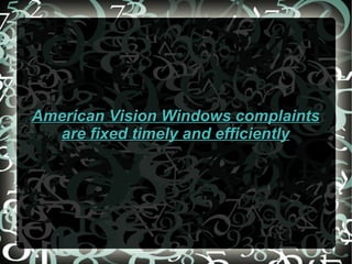 American Vision Windows complaints are fixed timely and efficiently 