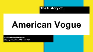American Vogue
Ce’Erica Roland Ferguson
History of Fashion FASH 247-A01
The History of...
 