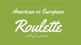 American vs European
Roulette
……………………………………………………………………………………….
……………………………………………………………………………………….
pick your poison...
 