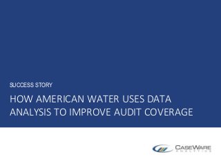 HOW AMERICAN WATER USES DATA
ANALYSIS TO IMPROVE AUDIT COVERAGE
SUCCESS STORY
 