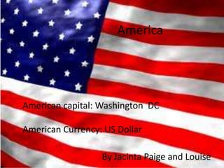America
By Jacinta Paige and Louise
American capital: Washington DC
American Currency: US Dollar
 