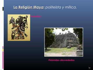 La Religión Maya: politeísta y mítica.
            Maya

          Kukulkan




                     Pirámides abovedadas


                                            14
 