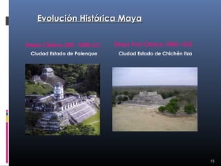 Evolución Histórica Maya

Etapa Clásica 250- 1000 d.C.   Etapa Post Clásica 1000-1525
 Ciudad Estado de Palenque      Ciudad Estado de Chichén Itza




                                                                15
 