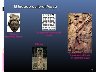 El legado cultural Maya




                  Sistema de numeración
   Cabeza                  maya
femenina maya


                 Estelas



                                          Representación de
                                          un sacrificio maya




                                                               16
 