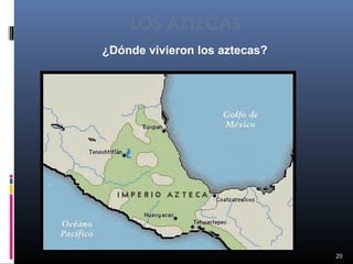 LOS AZTECAS
¿Dónde vivieron los aztecas?




                               20
 