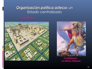 Organización política azteca: un
     Estado centralizado
  Tenochtitlán




                           Cuahtemoc,
                         el último Tlatoani

                                              22
 