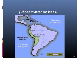 LOS INCAS
¿Dónde vivieron los incas?




                             38
 