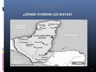 LOS MAYAS
¿DÓNDE VIVIERON LOS MAYAS?




                             5
 