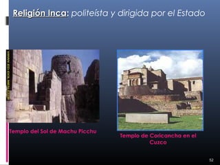 Religión Inca: politeísta y dirigida por el Estado
          Inca




Templo del Sol de Machu Picchu
                                 Templo de Coricancha en el
                                           Cuzco


                                                              52
 