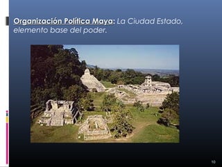 Organización Política Maya: La Ciudad Estado,
                      Maya
elemento base del poder.




                                                10
 