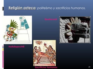 Religión azteca: politeísmo y sacrificios humanos.


                          Quetzcoatl




Huitzilopochtli




                  Sacrificios humanos                29
 