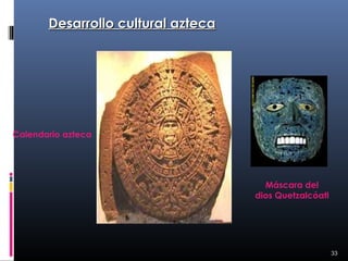 Desarrollo cultural azteca




Calendario azteca




                                      Máscara del
                                    dios Quetzalcóatl




                                                        33
 