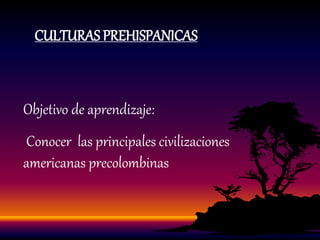 CULTURAS PREHISPANICAS
Objetivo de aprendizaje:
Conocer las principales civilizaciones
americanas precolombinas
 