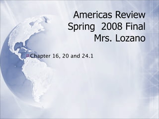 Americas Review
              Spring 2008 Final
                    Mrs. Lozano
Chapter 16, 20 and 24.1