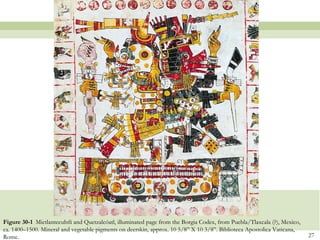 Figure 30-1 Mictlantecuhtli and Quetzalcóatl, illuminated page from the Borgia Codex, from Puebla/Tlaxcala (?), Mexico,
ca. 1400–1500. Mineral and vegetable pigments on deerskin, approx. 10 5/8” X 10 3/8”. Biblioteca Apostolica Vaticana,
Rome.                                                                                                                     27
 