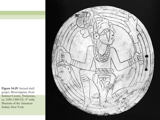 Figure 14-29 Incised shell
gorget, Mississippian, from
Sumner County, Tennessee,
ca. 1250–1300 CE. 4” wide.
Museum of the American
Indian, New York.


                              52
 