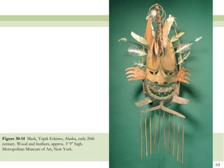 Figure 30-14 Mask, Yupik Eskimo, Alaska, early 20th
century. Wood and feathers, approx. 3’ 9” high.
Metropolitan Museum of Art, New York.


                                                      64
 