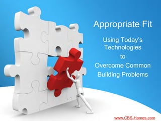 Appropriate Fit
  Using Today’s
   Technologies
         to
Overcome Common
 Building Problems




      www.CBS-Homes.com
 