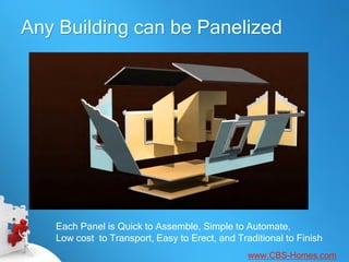 Any Building can be Panelized




   Each Panel is Quick to Assemble, Simple to Automate,
   Low cost to Transport, Easy to Erect, and Traditional to Finish
                                                www.CBS-Homes.com
 