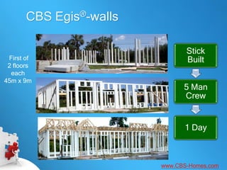 CBS Egis®-walls

                                Stick
 First of                       Built
 2 floors
  each
45m x 9m
                               5 Man
                               Crew


                               1 Day



                         www.CBS-Homes.com
 