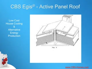 CBS Egis® - Active Panel Roof

  Low Cost
House Cooling
      &
 Alternative
   Energy
 Production




                         www.CBS-Homes.com
 