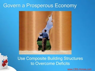 Govern a Prosperous Economy




     Use Composite Building Structures
           to Overcome Deficits
                              www.CBS-Homes.com
 