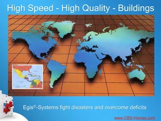 High Speed - High Quality - Buildings




    Egis®-Systems fight disasters and overcome deficits
                                         www.CBS-Homes.com
 