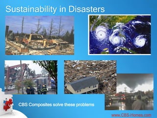 Sustainability in Disasters




   CBS Composites solve these problems

                                         www.CBS-Homes.com
 