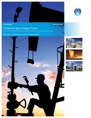 December 2012
America’s New Energy Future:
The Unconventional Oil and Gas Revolution and the US Economy
Volume 2: State Economic Contributions
7710_1112PB
An IHS Report
 
