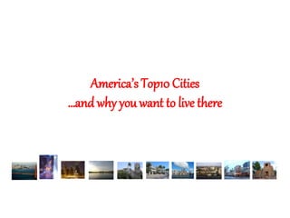 America’s Top10 Cities
…and why you want to live there
 