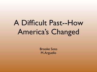 A Difﬁcult Past--How
 America’s Changed

       Brooke Soto
        M. Arguello
 