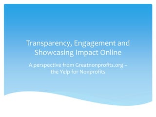 Transparency, Engagement and
Showcasing Impact Online
A perspective from Greatnonprofits.org –
the Yelp for Nonprofits
 