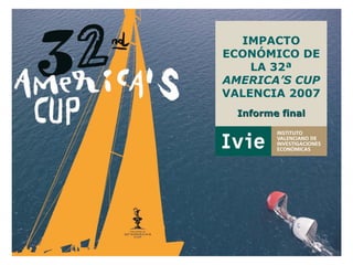 IMPACTO
ECONÓMICO DE
    LA 32ª
AMERICA’S CUP
VALENCIA 2007
  Informe final
 