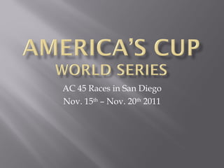 AC 45 Races in San Diego Nov. 15 th  – Nov. 20 th  2011 