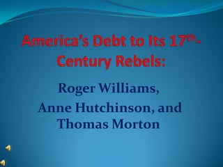 America’s Debt to Its 17th-Century Rebels: Roger Williams,  Anne Hutchinson, and Thomas Morton 